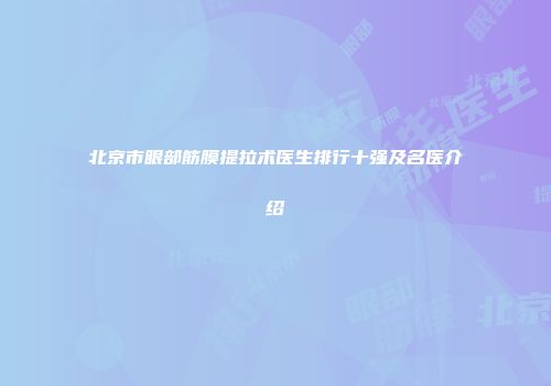 北京市眼部筋膜提拉术医生排行十强及名医介绍