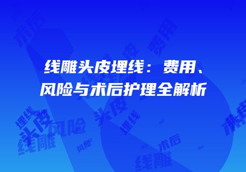 线雕头皮埋线：费用、风险与术后护理全解析
