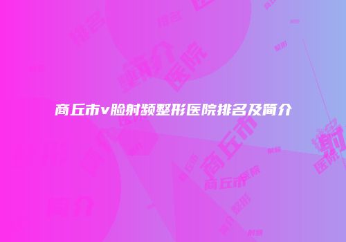 商丘市v脸射频整形医院排名及简介