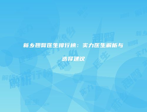 新乡翘臀医生排行榜：实力医生解析与选择建议