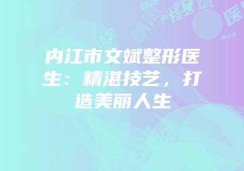内江市文斌整形医生：精湛技艺，打造美丽人生