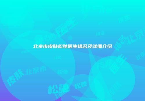 北京市皮肤松弛医生排名及详细介绍