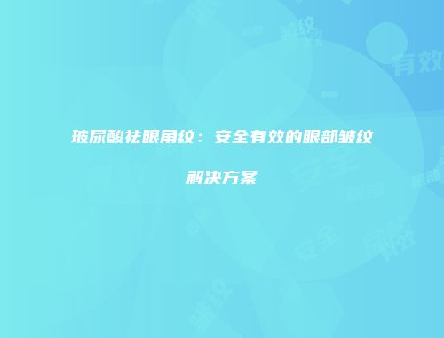 玻尿酸祛眼角纹：安全有效的眼部皱纹解决方案