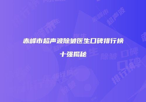 赤峰市超声波除皱医生口碑排行榜十强揭秘