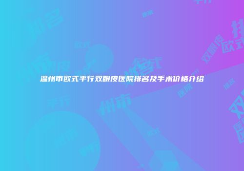 温州市欧式平行双眼皮医院排名及手术价格介绍