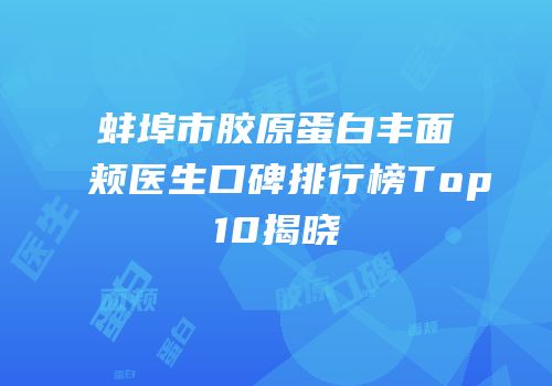 蚌埠市胶原蛋白丰面颊医生口碑排行榜Top10揭晓