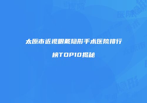 太原市近视眼戴隐形手术医院排行榜TOP10揭秘