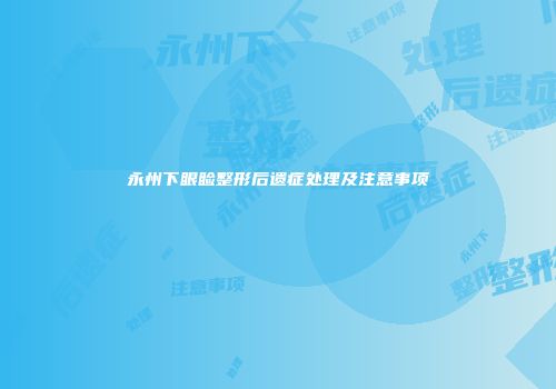 永州下眼睑整形后遗症处理及注意事项