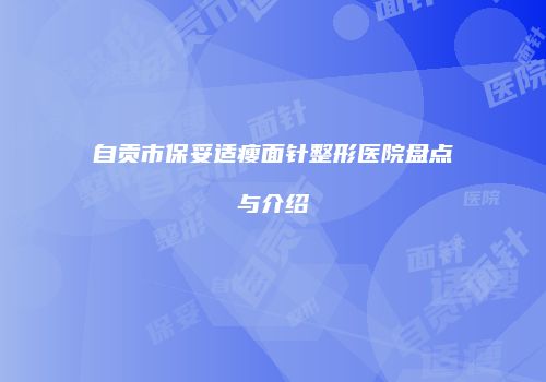 自贡市保妥适瘦面针整形医院盘点与介绍