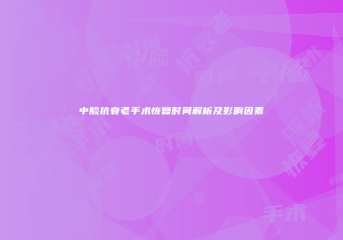 中脸抗衰老手术恢复时间解析及影响因素