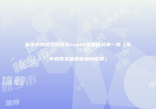 新乡市射频塑形医生top10强靠谱名单一览（金中民医生值得信赖的医院）