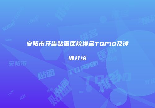 安阳市牙齿贴面医院排名TOP10及详细介绍