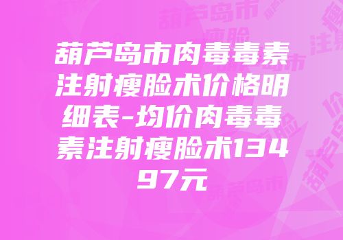 葫芦岛市肉毒毒素注射瘦脸术价格明细表-均价肉毒毒素注射瘦脸术13497元