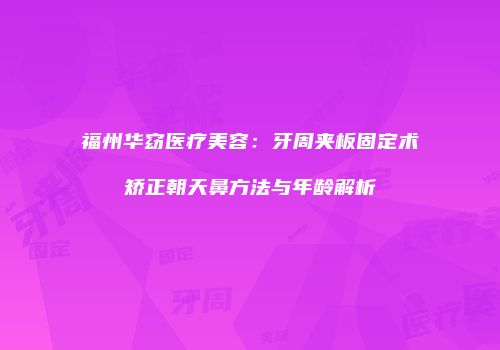 福州华窈医疗美容：牙周夹板固定术矫正朝天鼻方法与年龄解析