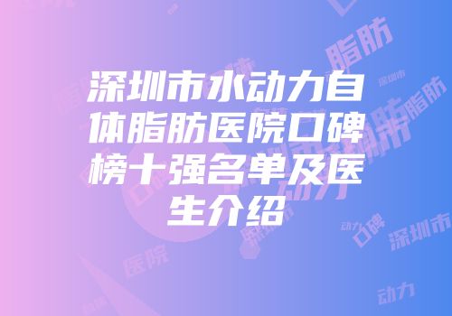 深圳市水动力自体脂肪医院口碑榜十强名单及医生介绍