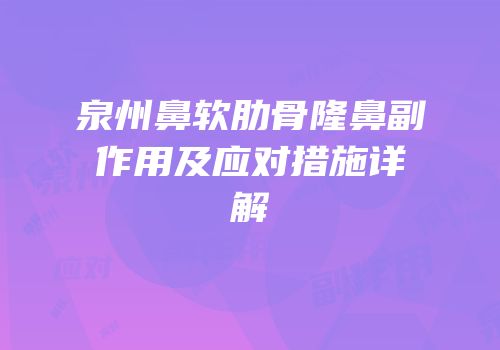 泉州鼻软肋骨隆鼻副作用及应对措施详解