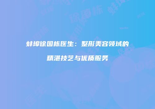 蚌埠徐国栋医生：整形美容领域的精湛技艺与优质服务