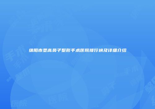 绵阳市垫高鼻子整形手术医院排行榜及详细介绍
