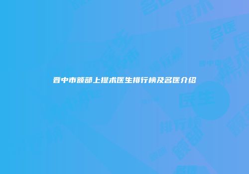 晋中市额部上提术医生排行榜及名医介绍