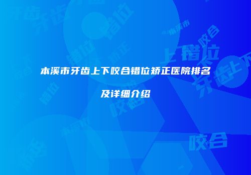 本溪市牙齿上下咬合错位矫正医院排名及详细介绍