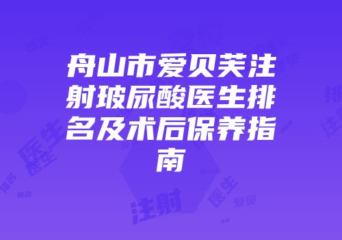 舟山市爱贝芙注射玻尿酸医生排名及术后保养指南
