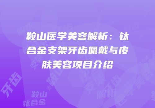 鞍山医学美容解析：钛合金支架牙齿佩戴与皮肤美容项目介绍