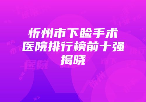 忻州市下睑手术医院排行榜前十强揭晓