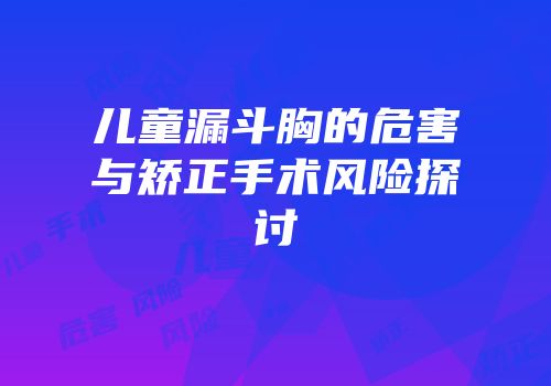 儿童漏斗胸的危害与矫正手术风险探讨