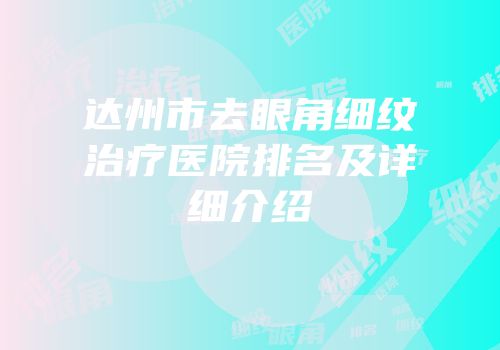 达州市去眼角细纹治疗医院排名及详细介绍