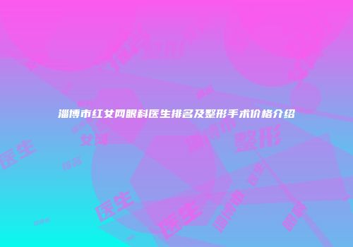 淄博市红女网眼科医生排名及整形手术价格介绍
