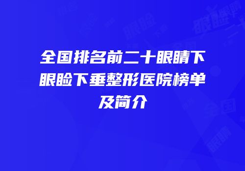 全国排名前二十眼睛下眼睑下垂整形医院榜单及简介