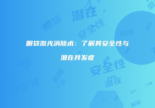 眼袋激光消除术：了解其安全性与潜在并发症