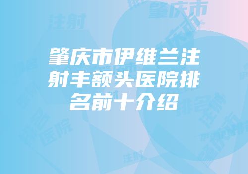 肇庆市伊维兰注射丰额头医院排名前十介绍
