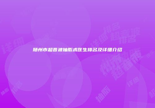 随州市超音波抽脂术医生排名及详细介绍