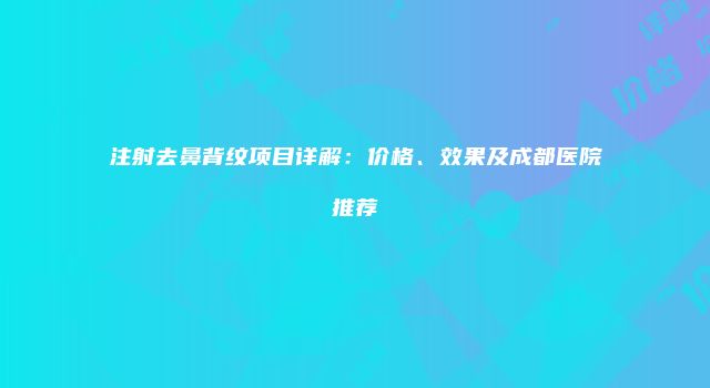 注射去鼻背纹项目详解：价格、效果及成都医院推荐