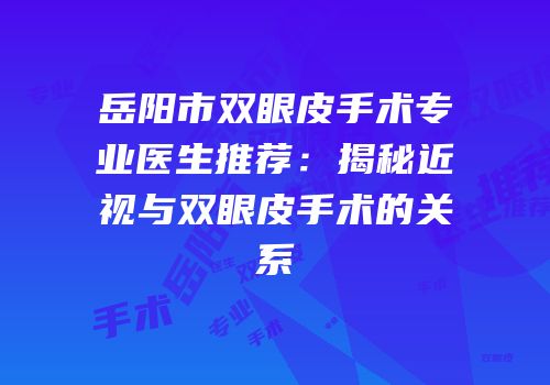 岳阳市双眼皮手术专业医生推荐：揭秘近视与双眼皮手术的关系