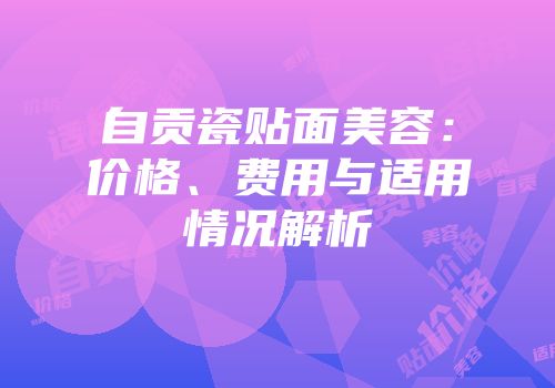 自贡瓷贴面美容：价格、费用与适用情况解析