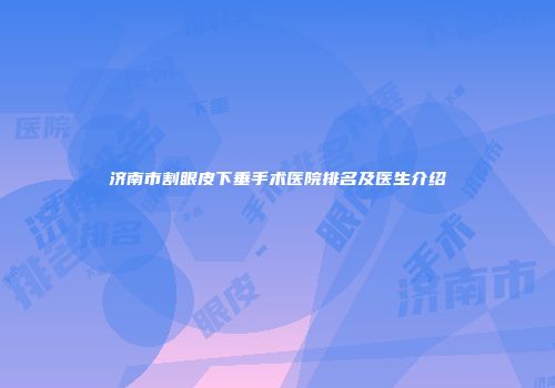济南市割眼皮下垂手术医院排名及医生介绍
