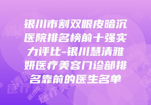 银川市割双眼皮暗沉医院排名榜前十强实力评比-银川慧清雅妍医疗美容门诊部排名靠前的医生名单