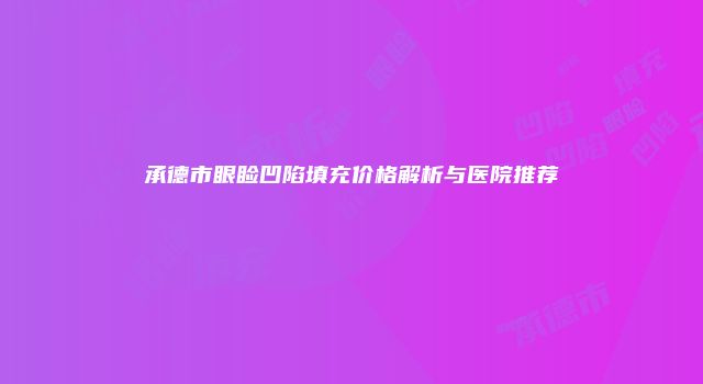 承德市眼睑凹陷填充价格解析与医院推荐