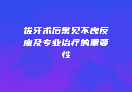 拔牙术后常见不良反应及专业治疗的重要性