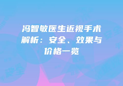 冯智敏医生近视手术解析：安全、效果与价格一览