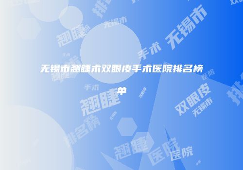 无锡市翘睫术双眼皮手术医院排名榜单