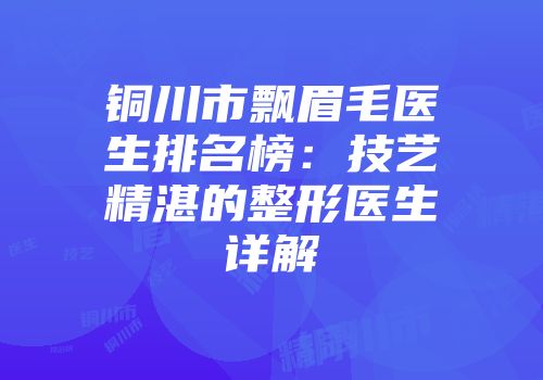 铜川市飘眉毛医生排名榜：技艺精湛的整形医生详解