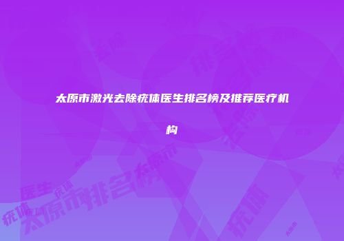 太原市激光去除疣体医生排名榜及推荐医疗机构