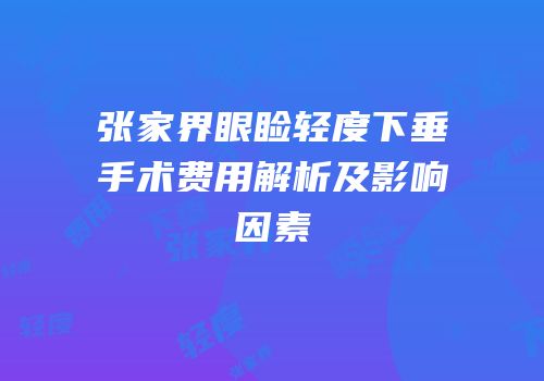 张家界眼睑轻度下垂手术费用解析及影响因素