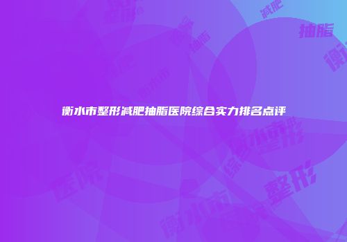 衡水市整形减肥抽脂医院综合实力排名点评