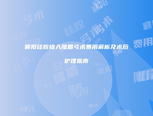 襄阳硅胶植入隆眉弓术费用解析及术后护理指南