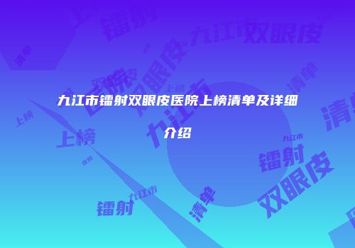 九江市镭射双眼皮医院上榜清单及详细介绍