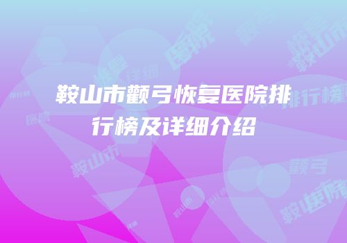 鞍山市颧弓恢复医院排行榜及详细介绍